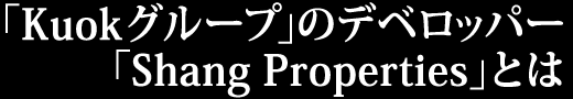 Kuok グループのデベロッパー Shang Propertiesとは